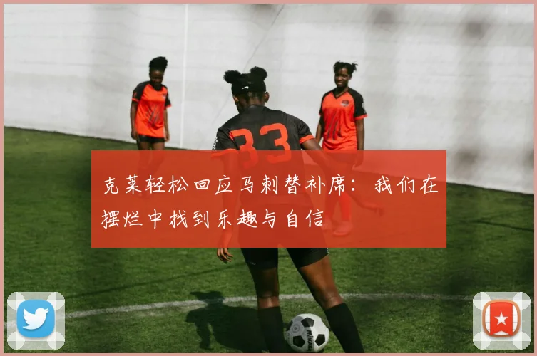 克莱轻松回应马刺替补席：我们在摆烂中找到乐趣与自信
