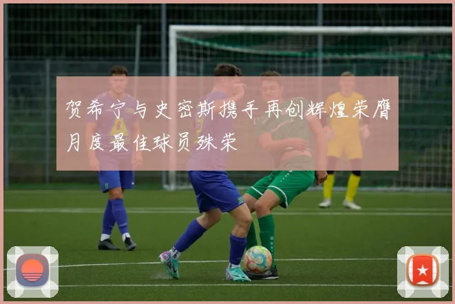 贺希宁与史密斯携手再创辉煌荣膺月度最佳球员殊荣