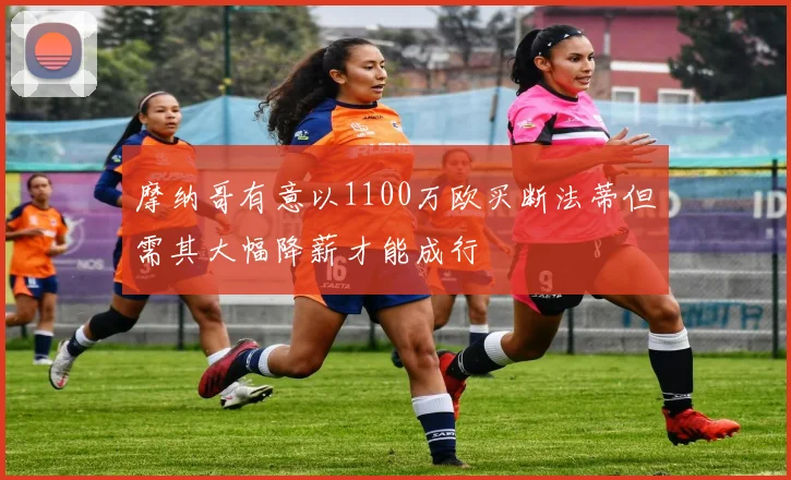 摩纳哥有意以1100万欧买断法蒂但需其大幅降薪才能成行