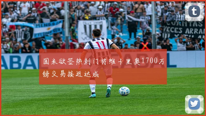 国米欲签热刺门将维卡里奥1700万镑交易接近达成