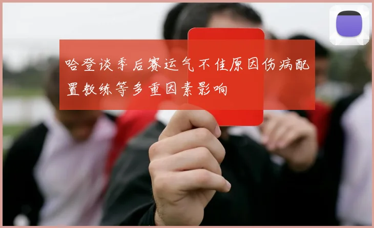 哈登谈季后赛运气不佳原因伤病配置教练等多重因素影响