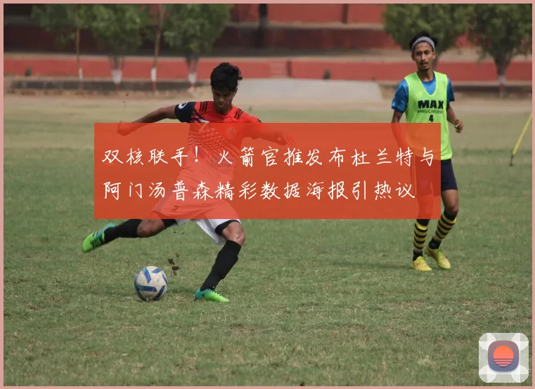 双核联手！火箭官推发布杜兰特与阿门汤普森精彩数据海报引热议