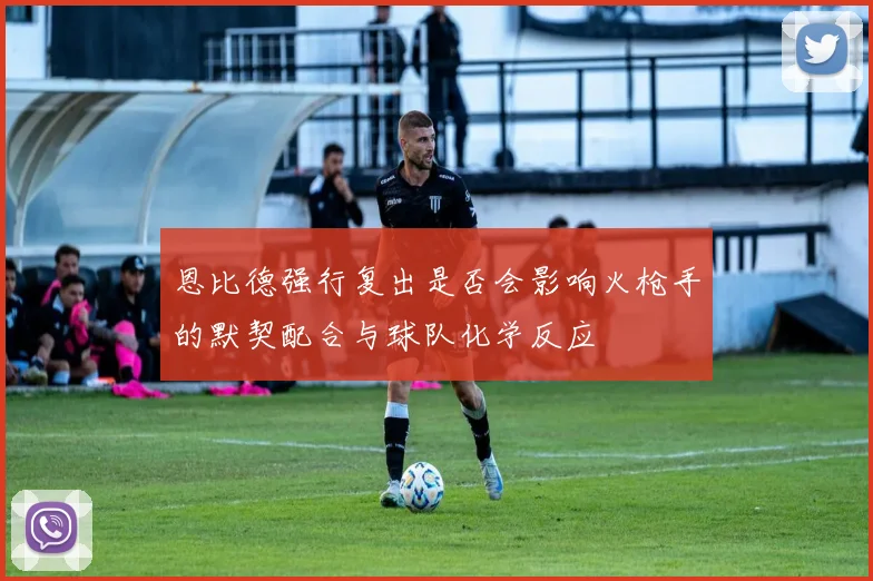 恩比德强行复出是否会影响火枪手的默契配合与球队化学反应