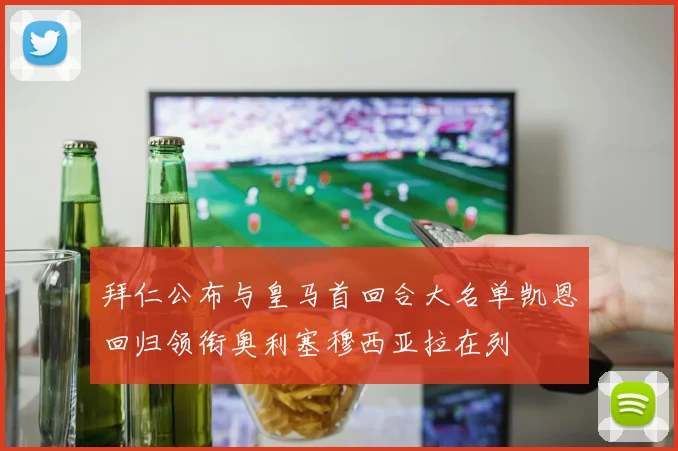 拜仁公布与皇马首回合大名单凯恩回归领衔奥利塞穆西亚拉在列