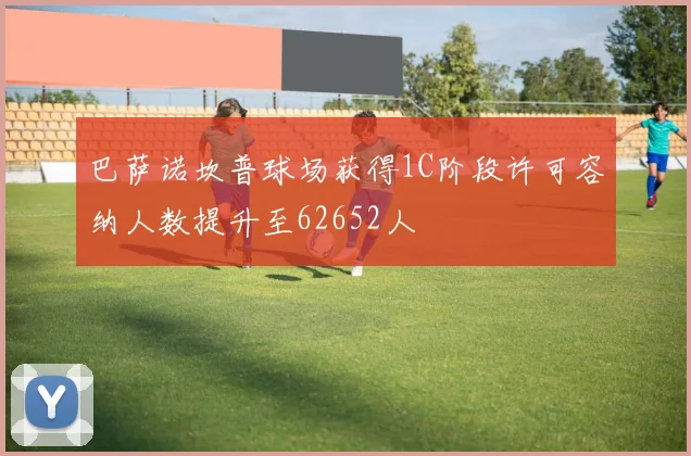 巴萨诺坎普球场获得1C阶段许可容纳人数提升至62652人
