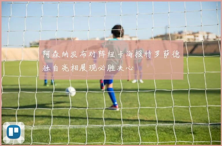 阿森纳发布对阵纽卡海报特罗萨德独自亮相展现必胜决心