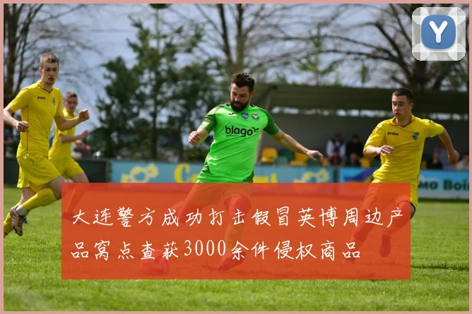 大连警方成功打击假冒英博周边产品窝点查获3000余件侵权商品